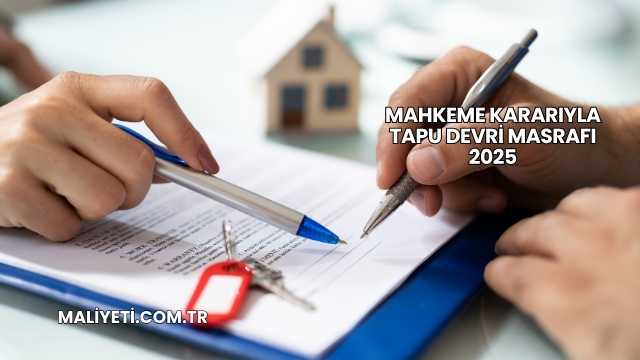 Mahkeme Kararıyla Tapu Devri Masrafı 2025