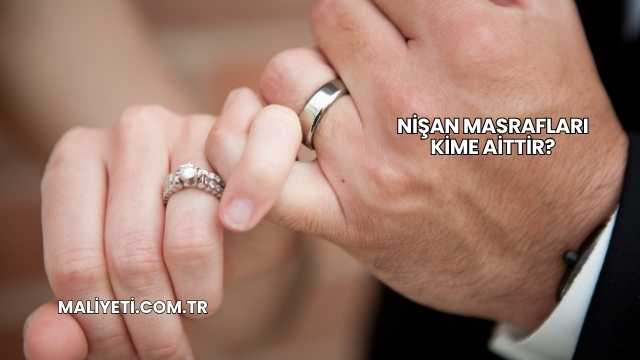 Nişan Masrafları Kime Aittir?