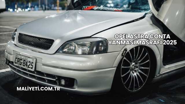 Opel Astra Conta Yanması Masrafı 2025