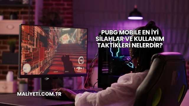 PUBG Mobile En İyi Silahlar ve Kullanım Taktikleri Nelerdir?
