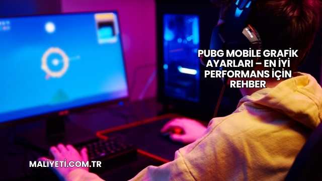PUBG Mobile Grafik Ayarları – En İyi Performans İçin Rehber