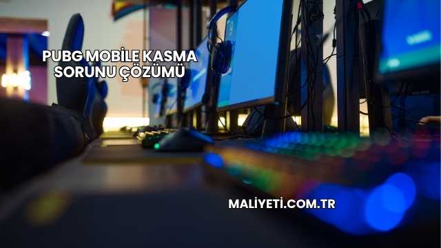 PUBG Mobile Kasma Sorunu Çözümü