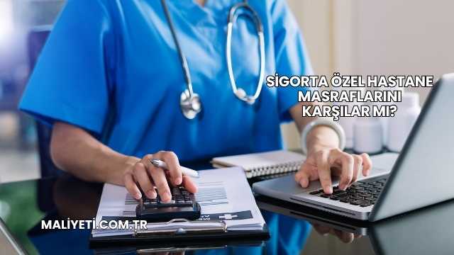 Sigorta Özel Hastane Masraflarını Karşılar mı?