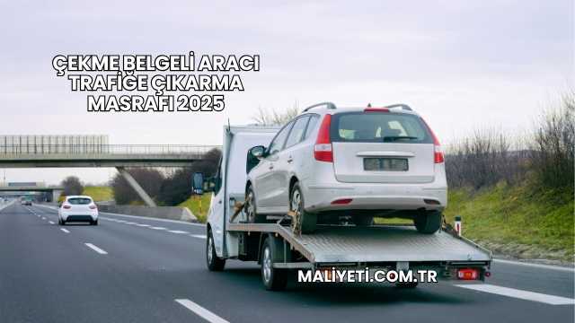 Çekme Belgeli Aracı Trafiğe Çıkarma Masrafı 2025