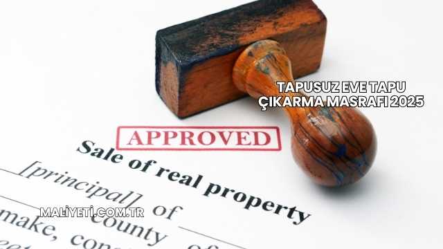 Tapusuz Eve Tapu Çıkarma Masrafı 2025