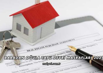 Babadan Oğula Tapu Devri Masrafları 2025