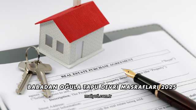 Babadan Oğula Tapu Devri Masrafları 2025