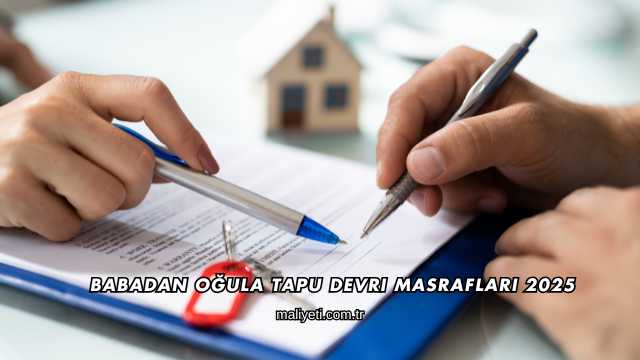 Babadan Oğula Tapu Devri Masrafları 2025