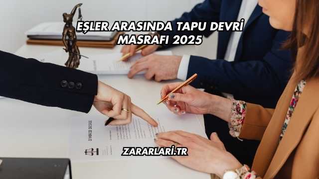Eşler Arasında Tapu Devri Masrafı 2025