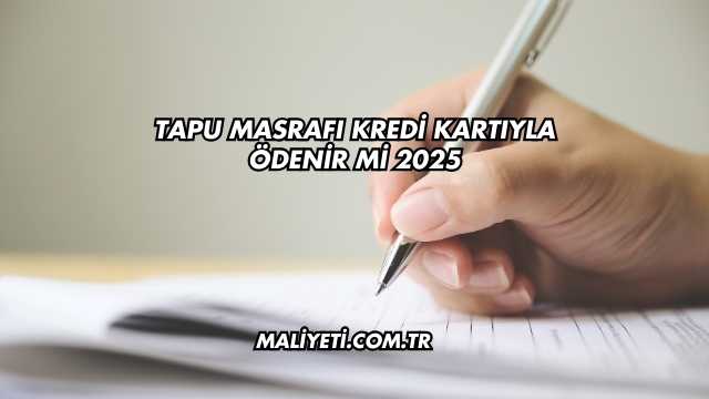 Tapu Masrafı Kredi Kartıyla Ödenir mi 2025