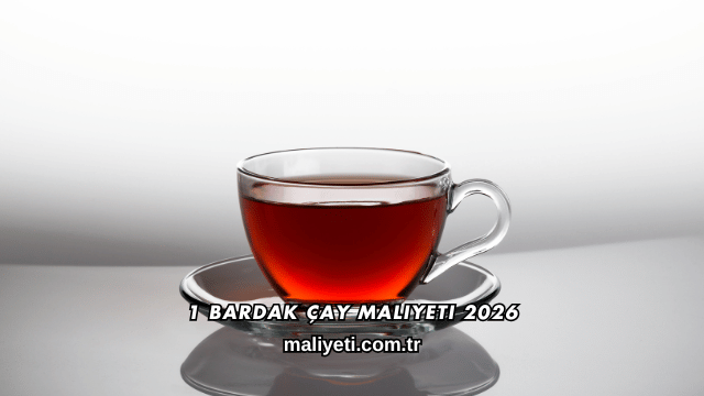 1 Bardak Çay Maliyeti 2026