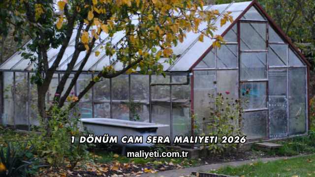 1 Dönüm Cam Sera Maliyeti 2026