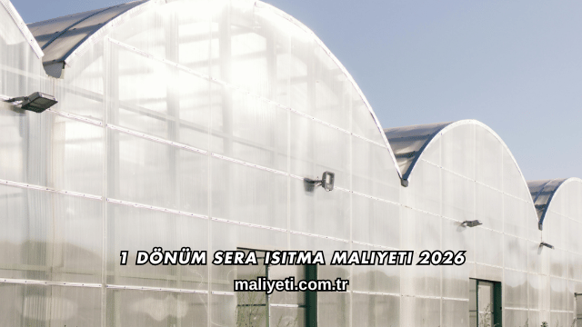 1 Dönüm Sera Isıtma Maliyeti 2026