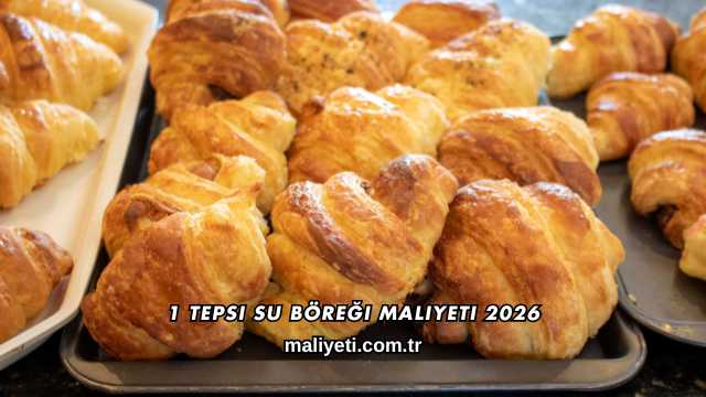 1 Tepsi Su Böreği Maliyeti 2026