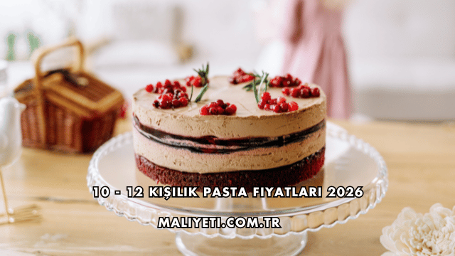 10 - 12 Kişilik Pasta Fiyatları 2026
