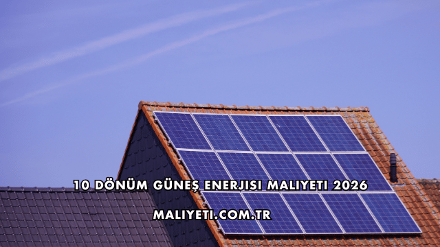 10 Dönüm Güneş Enerjisi Maliyeti 2026