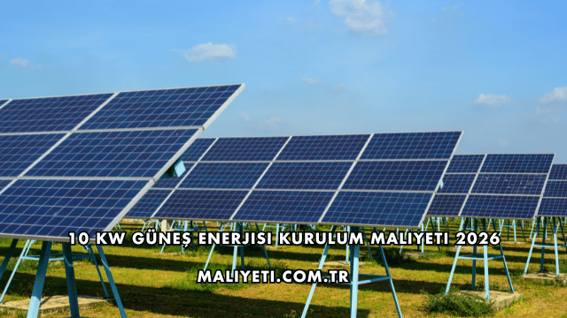 10 Kw Güneş Enerjisi Kurulum Maliyeti 2026