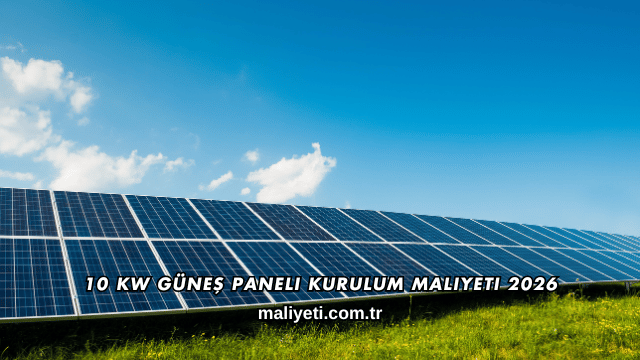 10 Kw Güneş Paneli Kurulum Maliyeti 2026
