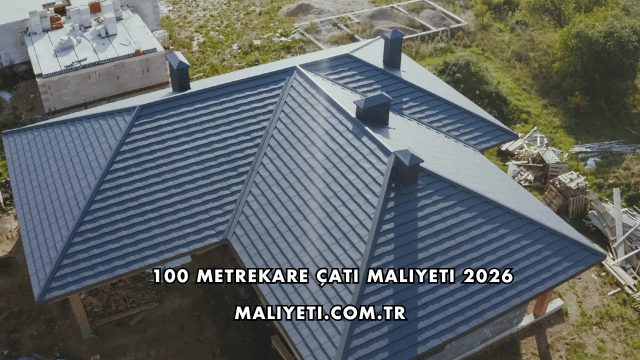100 Metrekare Çatı Maliyeti 2026