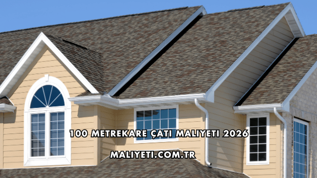 100 Metrekare Çatı Maliyeti 2026