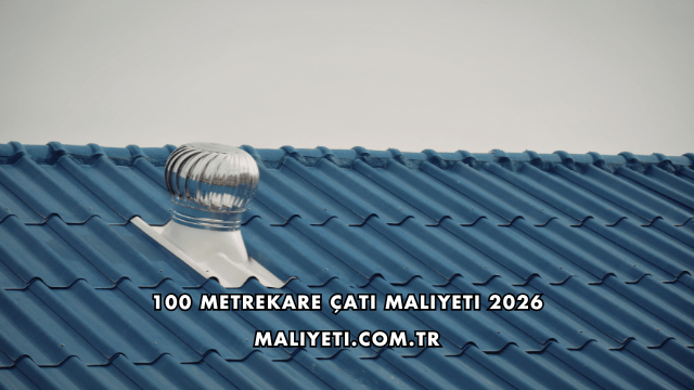 100 Metrekare Çatı Maliyeti 2026