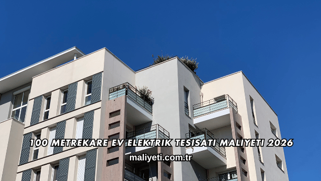 100 Metrekare Ev Elektrik Tesisatı Maliyeti 2026