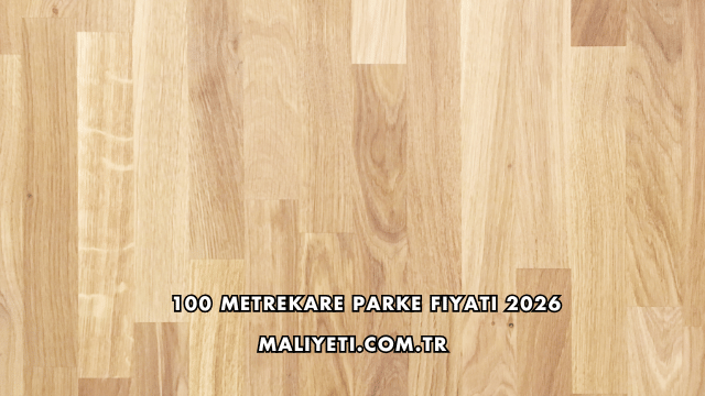 100 Metrekare Parke Fiyatı 2026