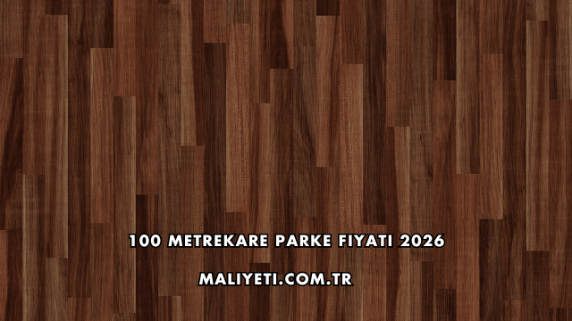 100 Metrekare Parke Fiyatı 2026