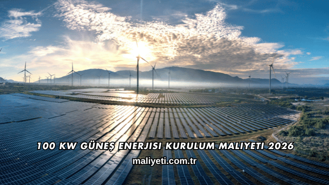 100 kW Güneş Enerjisi Kurulum Maliyeti 2026