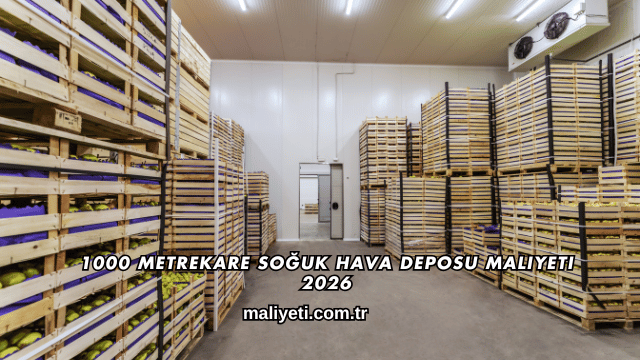 1000 Metrekare Soğuk Hava Deposu Maliyeti 2026