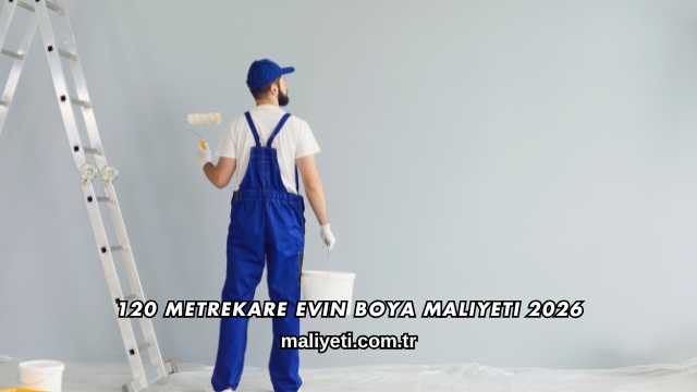 120 Metrekare Evin Boya Maliyeti 2026
