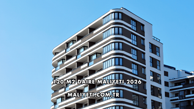 120 m2 Daire Maliyeti 2026