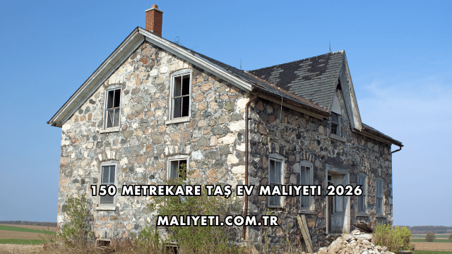 150 Metrekare Taş Ev Maliyeti 2026
