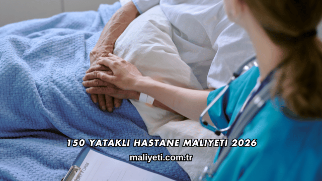 150 Yataklı Hastane Maliyeti 2026