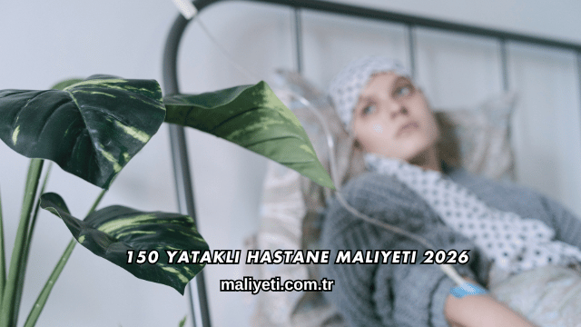 150 Yataklı Hastane Maliyeti 2026