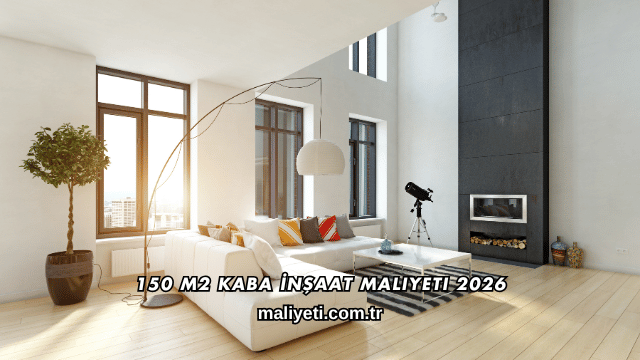 150 m2 Kaba İnşaat Maliyeti 2026