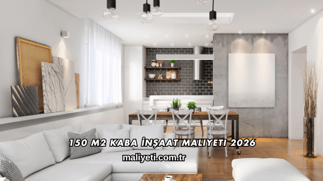 150 m2 Kaba İnşaat Maliyeti 2026