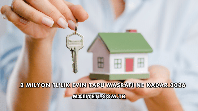 2 Milyon TL'lik Evin Tapu Masrafı Ne Kadar 2026