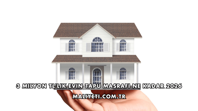 3 Milyon TL'lik Evin Tapu Masrafı Ne Kadar 2026