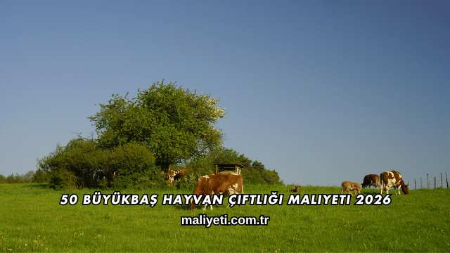 50 Büyükbaş Hayvan Çiftliği Maliyeti 2026