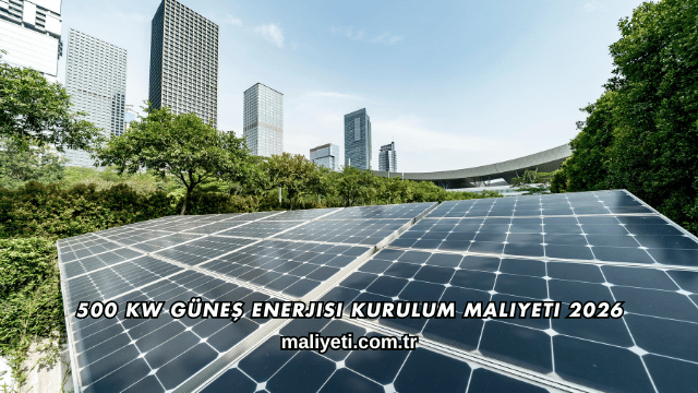 500 kW Güneş Enerjisi Kurulum Maliyeti 2026