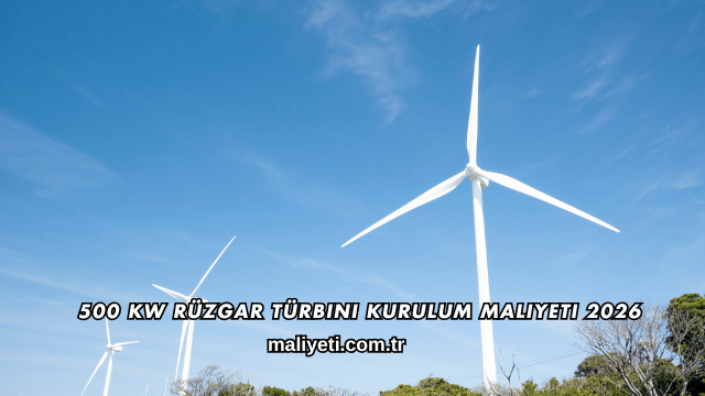 500 kW Rüzgar Türbini Kurulum Maliyeti 2026