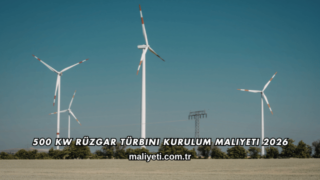 500 kW Rüzgar Türbini Kurulum Maliyeti 2026