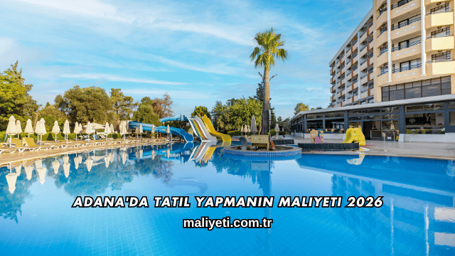 Adana'da Tatil Yapmanın Maliyeti 2026