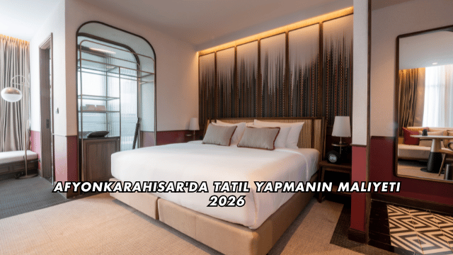 Afyonkarahisar'da Tatil Yapmanın Maliyeti 2026