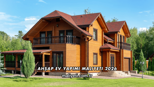 Ahşap Ev Yapımı Maliyeti 2026