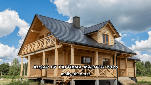 Ahşap Ev Yaptırma Maliyeti 2026