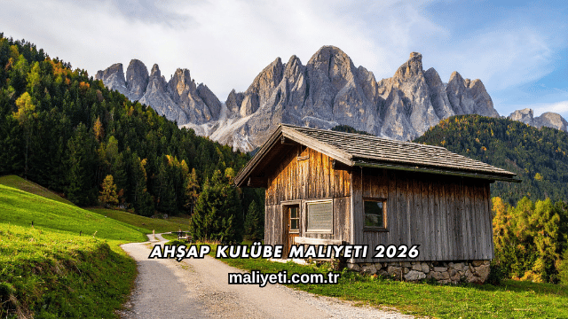 Ahşap Kulübe Maliyeti 2026