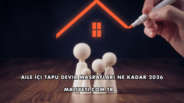 Aile İçi Tapu Devir Masrafları Ne Kadar 2026