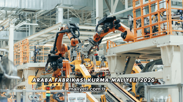 Araba Fabrikası Kurma Maliyeti 2026